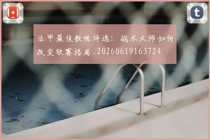 法甲最佳教练评选：战术大师如何改变联赛格局_20260619163724