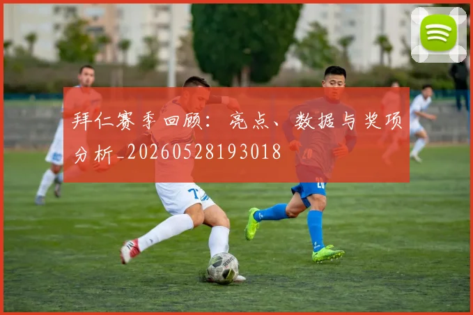 拜仁赛季回顾：亮点、数据与奖项分析_20260528193018