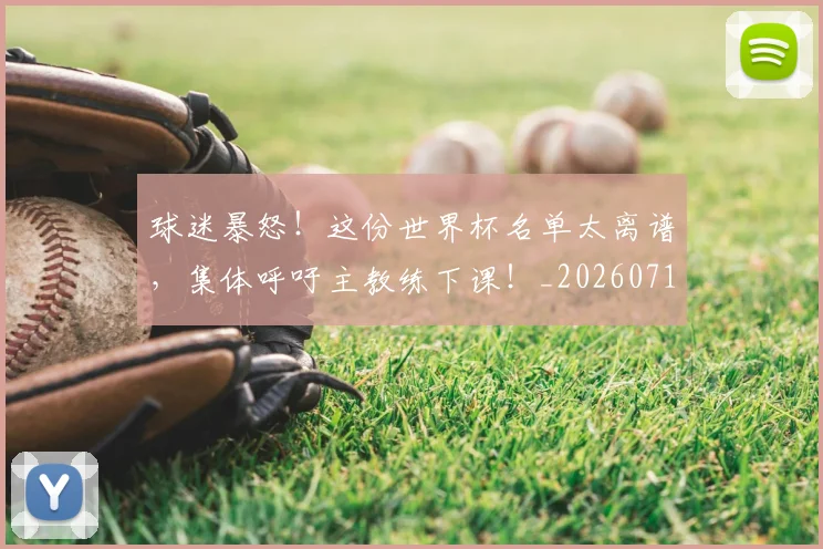 球迷暴怒!这份世界杯名单太离谱,集体呼吁主教练下课!_20260710003126_20260802161117