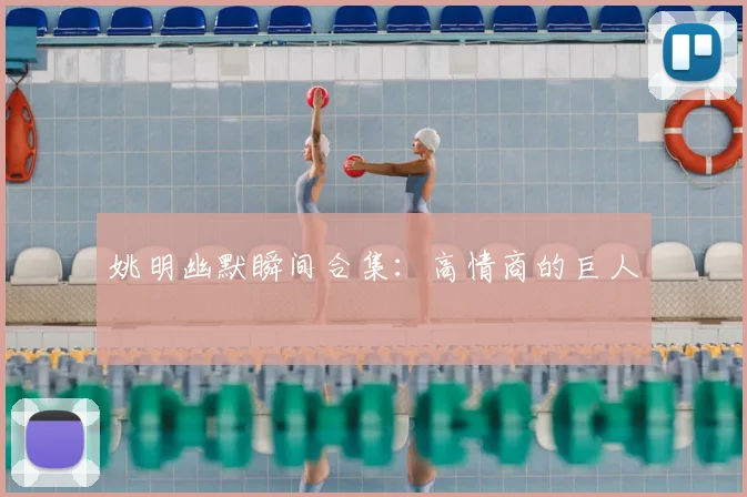 姚明幽默瞬间合集:高情商的巨人