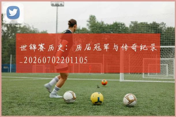 世锦赛历史：历届冠军与传奇纪录_20260702201105