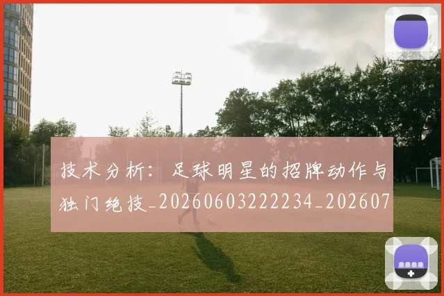技术分析：足球明星的招牌动作与独门绝技_20260603222234_20260723182303