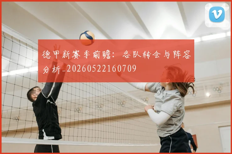 德甲新赛季前瞻：各队转会与阵容分析_20260522160709