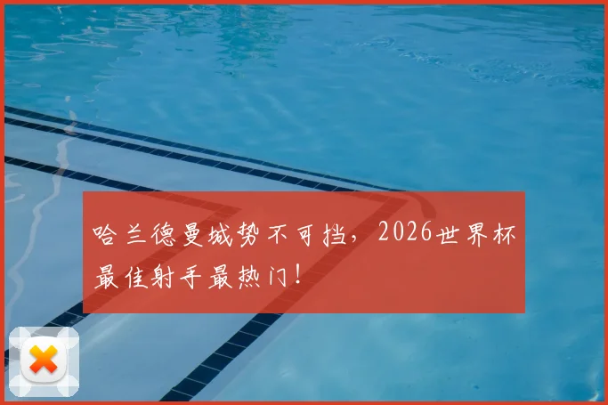 哈兰德曼城势不可挡,2026世界杯最佳射手最热门!