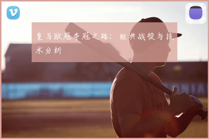 皇马欧冠夺冠之路:经典战役与技术分析