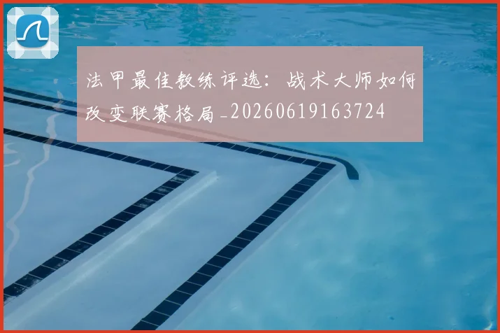 法甲最佳教练评选:战术大师如何改变联赛格局_20260619163724