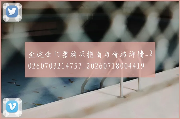 全运会门票购买指南与价格详情_20260703214757_20260718004419