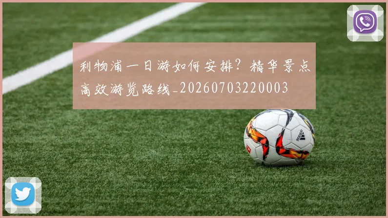 利物浦一日游如何安排？精华景点高效游览路线_20260703220003