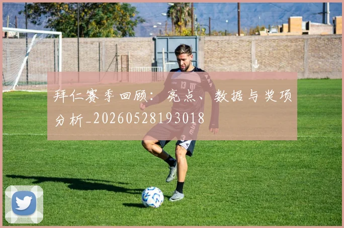 拜仁赛季回顾:亮点、数据与奖项分析_20260528193018
