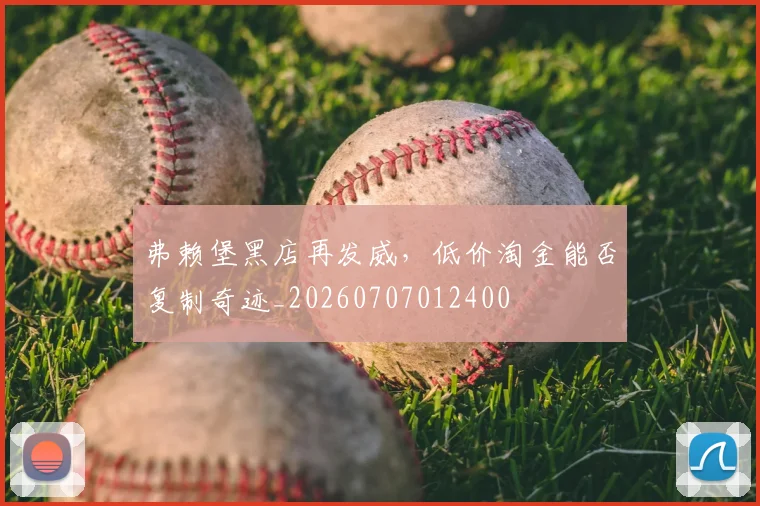 弗赖堡黑店再发威，低价淘金能否复制奇迹_20260707012400