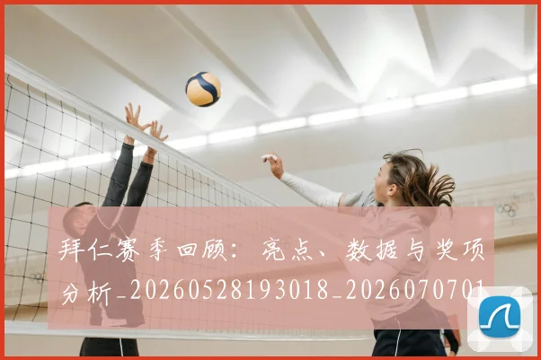 拜仁赛季回顾：亮点、数据与奖项分析_20260528193018_20260707014836