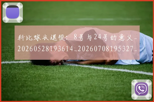 科比球衣退役:8号与24号的意义_20260528193614_20260708195327_20260802165455