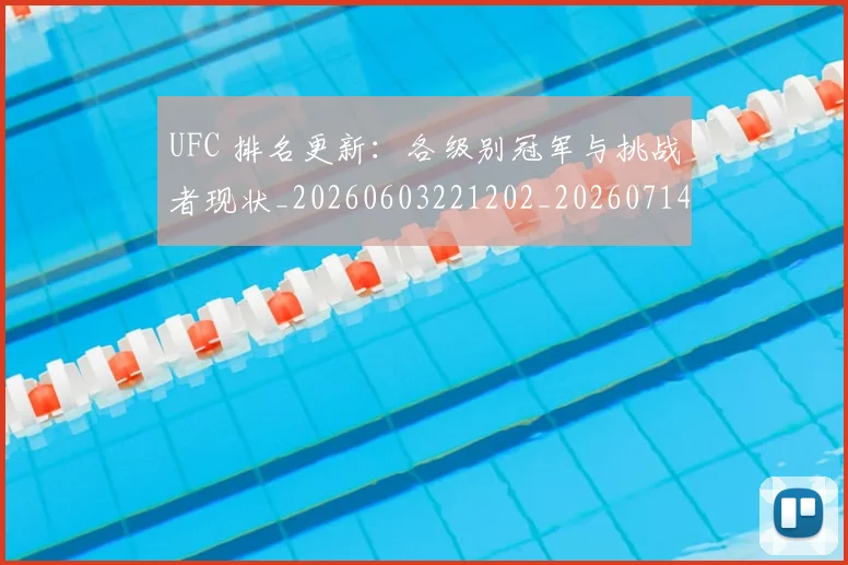 UFC 排名更新:各级别冠军与挑战者现状_20260603221202_20260714215420