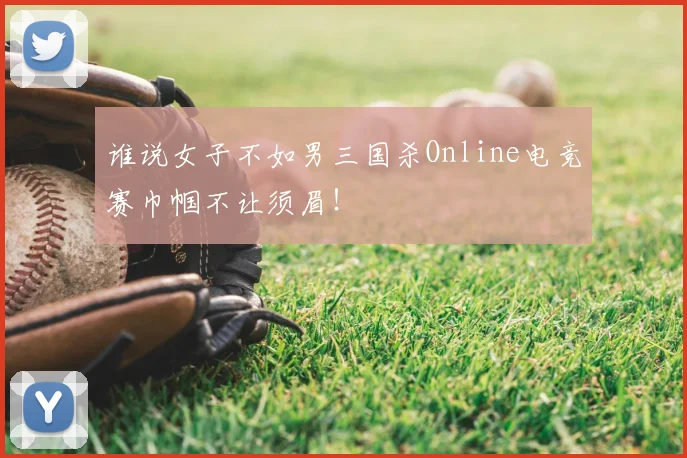 谁说女子不如男三国杀Online电竞赛巾帼不让须眉!