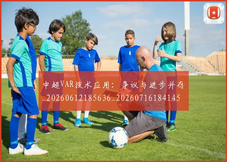 中超VAR技术应用：争议与进步并存_20260612185636_20260716184145