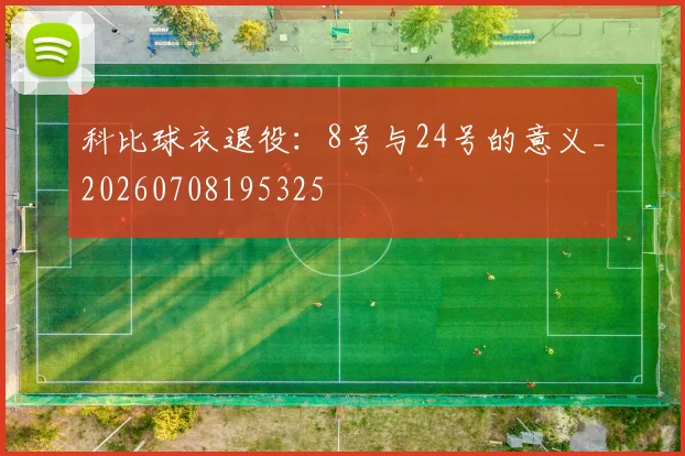 科比球衣退役:8号与24号的意义_20260708195325