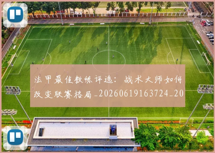 法甲最佳教练评选：战术大师如何改变联赛格局_20260619163724_20260707153446