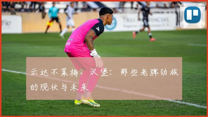 云达不莱梅、汉堡：那些老牌劲旅的现状与未来