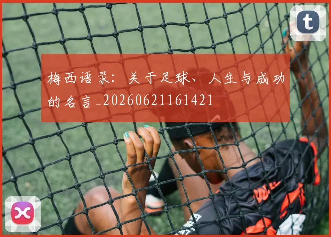 梅西语录:关于足球、人生与成功的名言_20260621161421