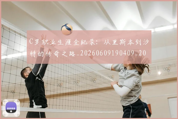 C罗职业生涯全纪录：从里斯本到沙特的传奇之路_20260609190409_20260712053017