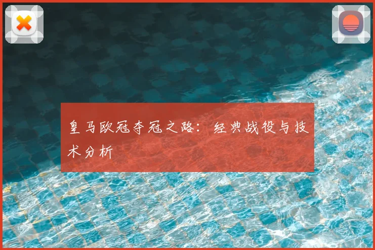 皇马欧冠夺冠之路：经典战役与技术分析