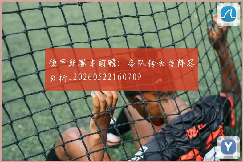 德甲新赛季前瞻:各队转会与阵容分析_20260522160709
