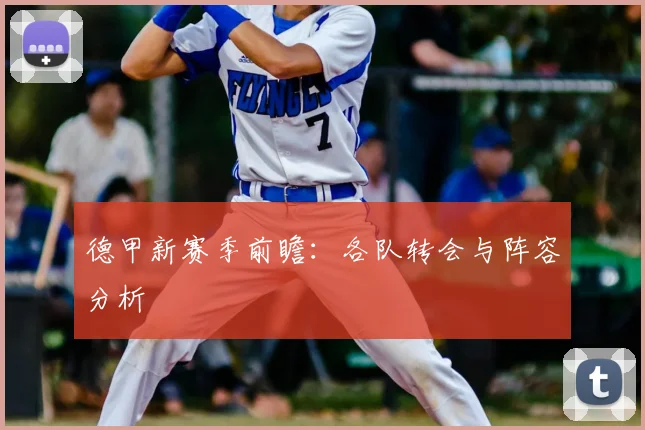德甲新赛季前瞻：各队转会与阵容分析