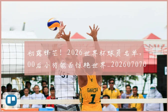 初露锋芒！2026世界杯球员名单，00后小将能否惊艳世界_20260707011853