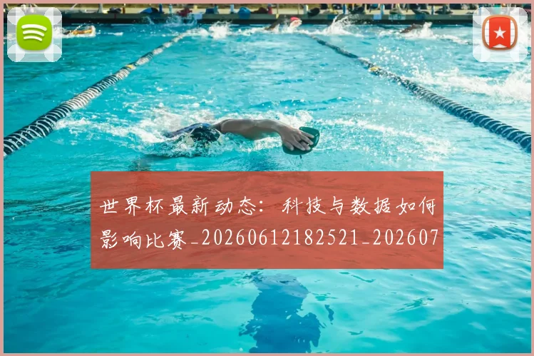 世界杯最新动态:科技与数据如何影响比赛_20260612182521_20260702174233_20260715191338
