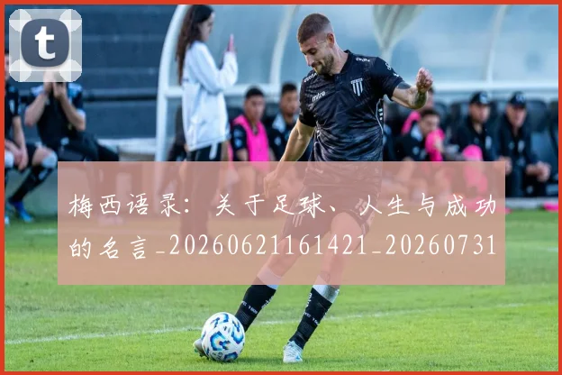 梅西语录:关于足球、人生与成功的名言_20260621161421_20260731182558
