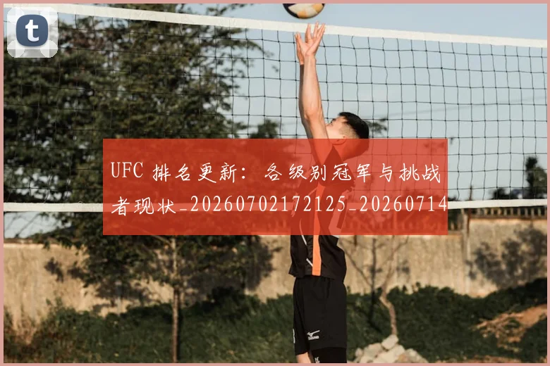 UFC 排名更新：各级别冠军与挑战者现状_20260702172125_20260714215422