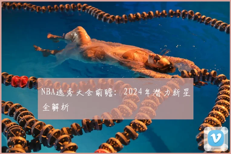 NBA选秀大会前瞻:2024年潜力新星全解析